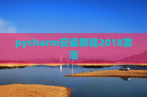 pycharm安装教程2018激活 pycharm安装教程2018激活